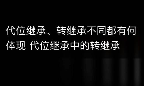 代位继承、转继承不同都有何体现 代位继承中的转继承