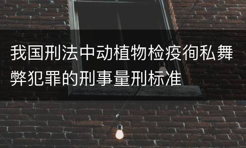 我国刑法中动植物检疫徇私舞弊犯罪的刑事量刑标准