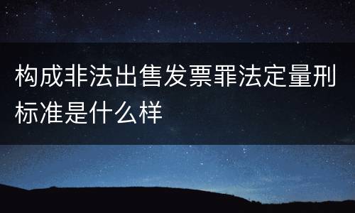 构成非法出售发票罪法定量刑标准是什么样