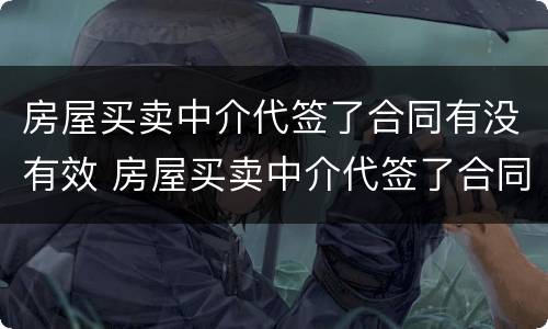 房屋买卖中介代签了合同有没有效 房屋买卖中介代签了合同有没有效力