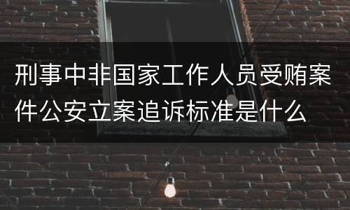 刑事中非国家工作人员受贿案件公安立案追诉标准是什么