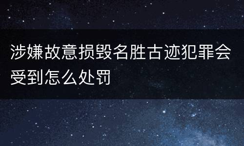 涉嫌故意损毁名胜古迹犯罪会受到怎么处罚