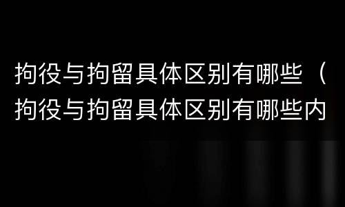 拘役与拘留具体区别有哪些（拘役与拘留具体区别有哪些内容）