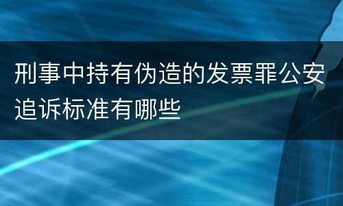 刑事中持有伪造的发票罪公安追诉标准有哪些