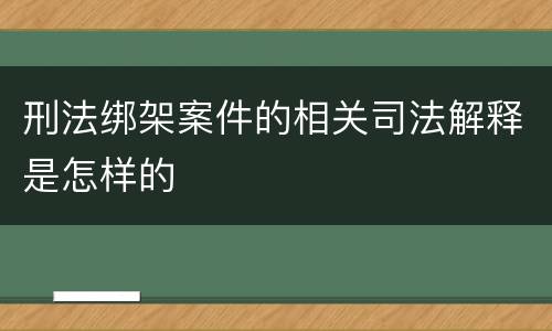 刑法绑架案件的相关司法解释是怎样的