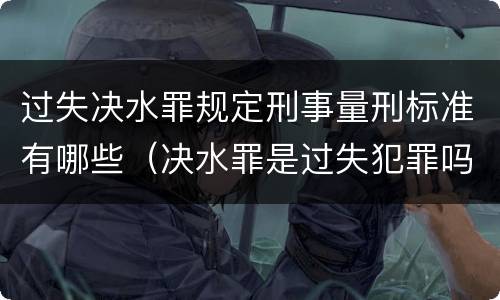 过失决水罪规定刑事量刑标准有哪些（决水罪是过失犯罪吗）