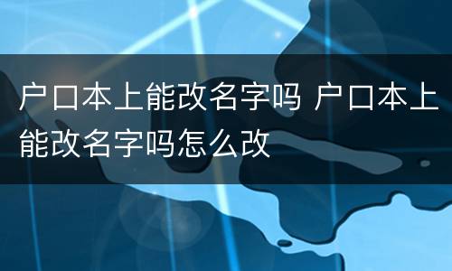 户口本上能改名字吗 户口本上能改名字吗怎么改