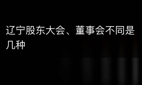 辽宁股东大会、董事会不同是几种