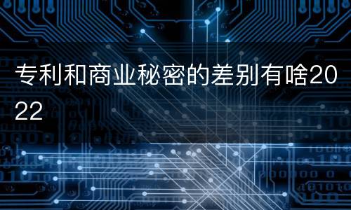 专利和商业秘密的差别有啥2022