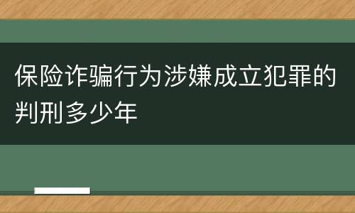 保险诈骗行为涉嫌成立犯罪的判刑多少年