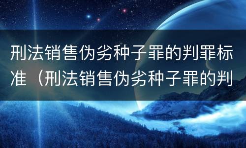 刑法销售伪劣种子罪的判罪标准（刑法销售伪劣种子罪的判罪标准是多少）