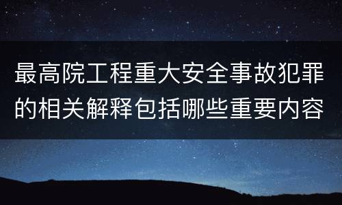 最高院工程重大安全事故犯罪的相关解释包括哪些重要内容