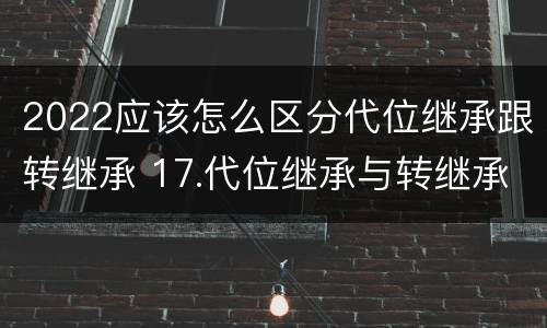 2022应该怎么区分代位继承跟转继承 17.代位继承与转继承有哪些区别?