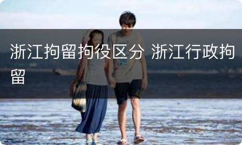 浙江拘留拘役区分 浙江行政拘留