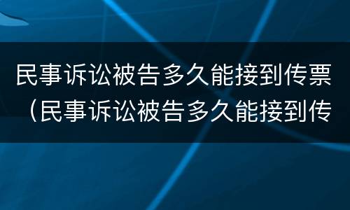 民事诉讼被告多久能接到传票（民事诉讼被告多久能接到传票短信）