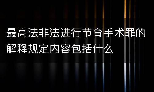 最高法非法进行节育手术罪的解释规定内容包括什么