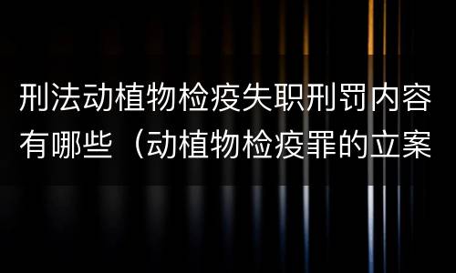 刑法动植物检疫失职刑罚内容有哪些（动植物检疫罪的立案标准）