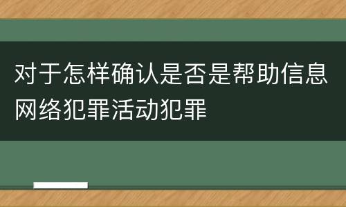 对于怎样确认是否是帮助信息网络犯罪活动犯罪