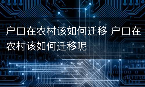 户口在农村该如何迁移 户口在农村该如何迁移呢