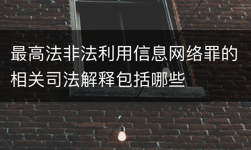 最高法非法利用信息网络罪的相关司法解释包括哪些