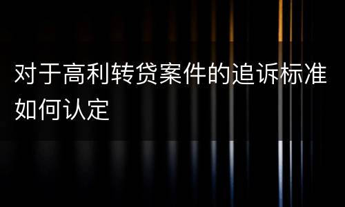 对于高利转贷案件的追诉标准如何认定