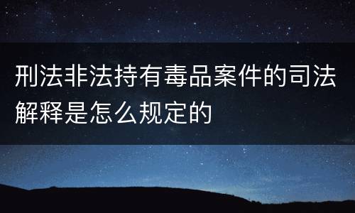 刑法非法持有毒品案件的司法解释是怎么规定的