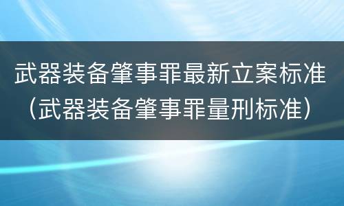 武器装备肇事罪最新立案标准（武器装备肇事罪量刑标准）