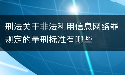 刑法关于非法利用信息网络罪规定的量刑标准有哪些