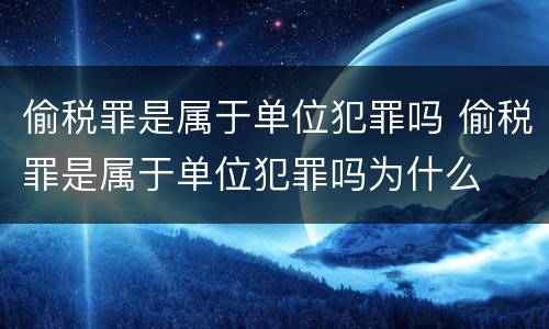 偷税罪是属于单位犯罪吗 偷税罪是属于单位犯罪吗为什么