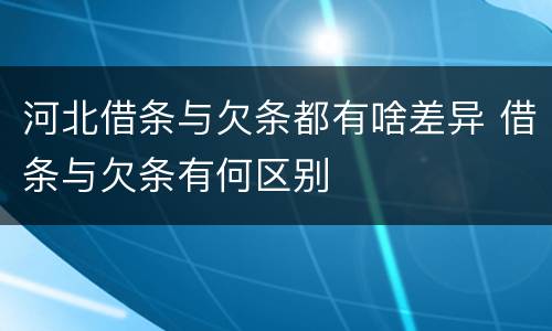 河北借条与欠条都有啥差异 借条与欠条有何区别