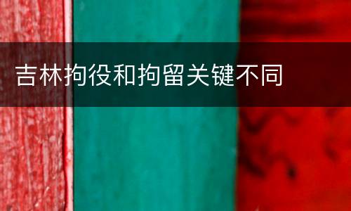 吉林拘役和拘留关键不同