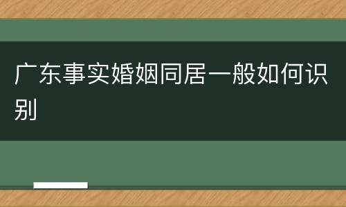 广东事实婚姻同居一般如何识别