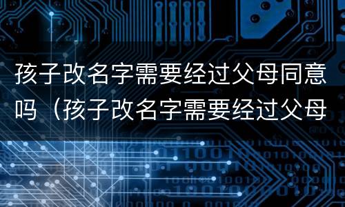 孩子改名字需要经过父母同意吗（孩子改名字需要经过父母同意吗知乎）