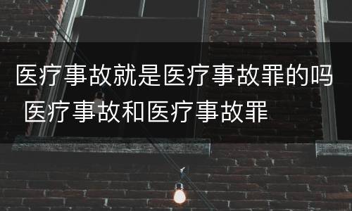 医疗事故就是医疗事故罪的吗 医疗事故和医疗事故罪