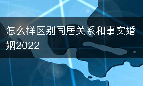 怎么样区别同居关系和事实婚姻2022