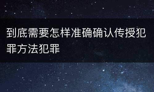 到底需要怎样准确确认传授犯罪方法犯罪