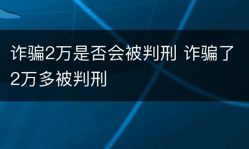 诈骗2万是否会被判刑 诈骗了2万多被判刑