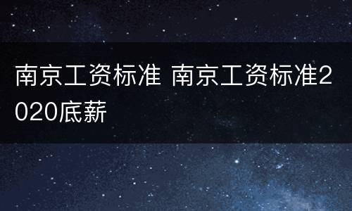 南京工资标准 南京工资标准2020底薪