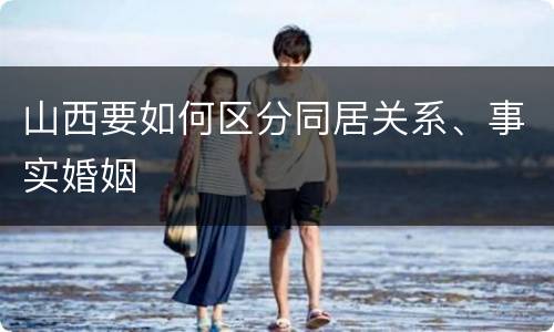 山西要如何区分同居关系、事实婚姻