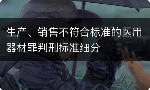 生产、销售不符合标准的医用器材罪判刑标准细分