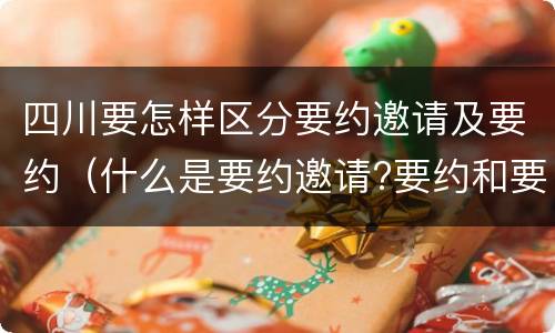 四川要怎样区分要约邀请及要约（什么是要约邀请?要约和要约邀请有哪些区别?）