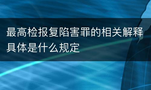 最高检报复陷害罪的相关解释具体是什么规定