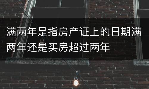 满两年是指房产证上的日期满两年还是买房超过两年