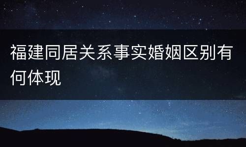 福建同居关系事实婚姻区别有何体现