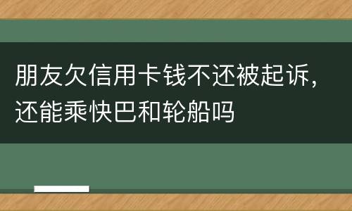 朋友欠信用卡钱不还被起诉，还能乘快巴和轮船吗