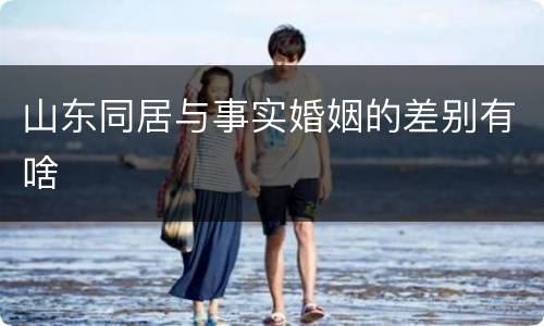 山东同居与事实婚姻的差别有啥