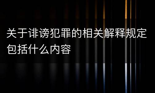 关于诽谤犯罪的相关解释规定包括什么内容