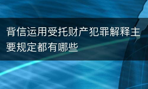 背信运用受托财产犯罪解释主要规定都有哪些