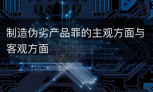 制造伪劣产品罪的主观方面与客观方面