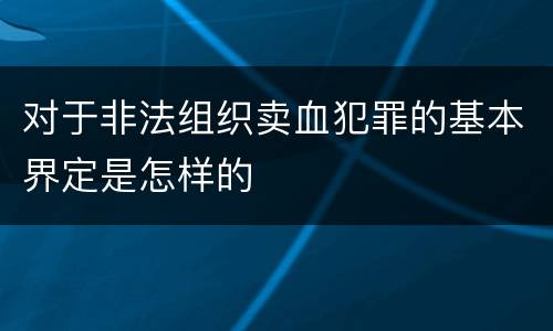 对于非法组织卖血犯罪的基本界定是怎样的